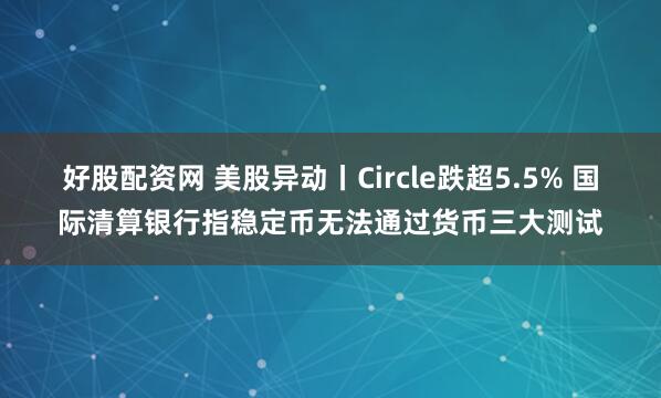 好股配资网 美股异动丨Circle跌超5.5% 国际清算银行指稳定币无法通过货币三大测试