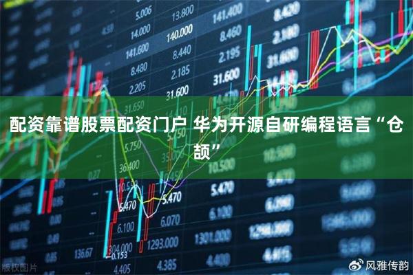 配资靠谱股票配资门户 华为开源自研编程语言“仓颉”
