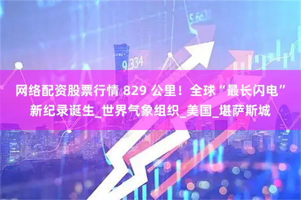网络配资股票行情 829 公里！全球“最长闪电”新纪录诞生_世界气象组织_美国_堪萨斯城