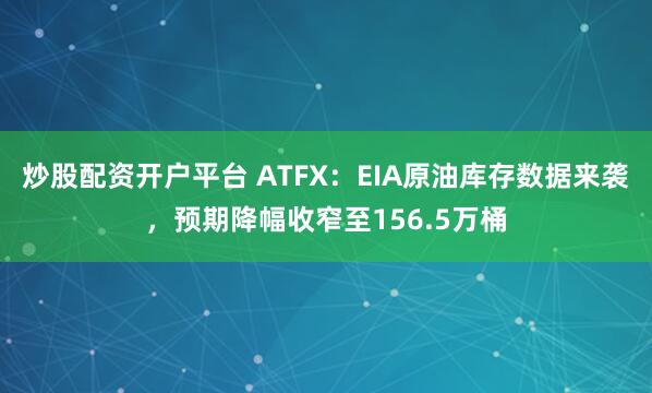 炒股配资开户平台 ATFX：EIA原油库存数据来袭，预期降幅收窄至156.5万桶
